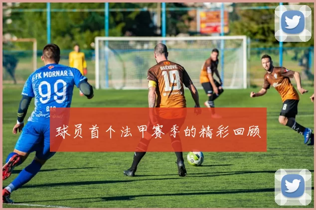 球员首个法甲赛季的精彩回顾