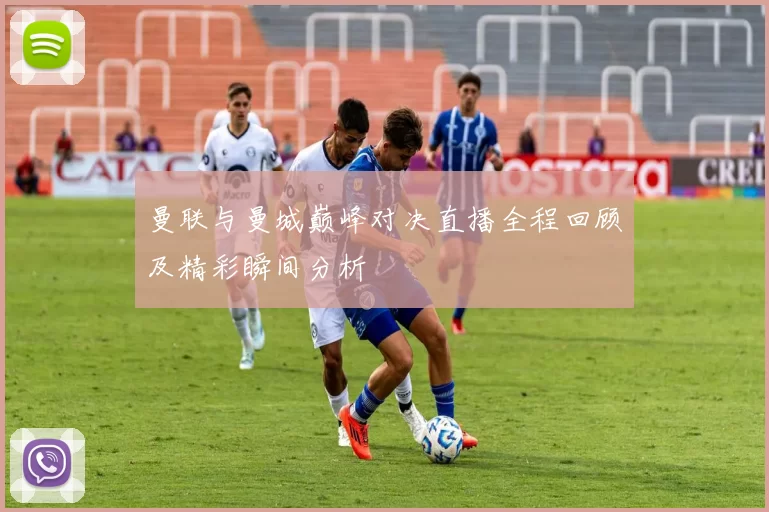 曼联与曼城巅峰对决直播全程回顾及精彩瞬间分析