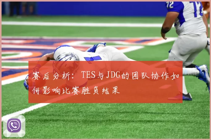 赛后分析：TES与JDG的团队协作如何影响比赛胜负结果