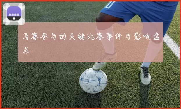 马赛参与的关键比赛事件与影响盘点