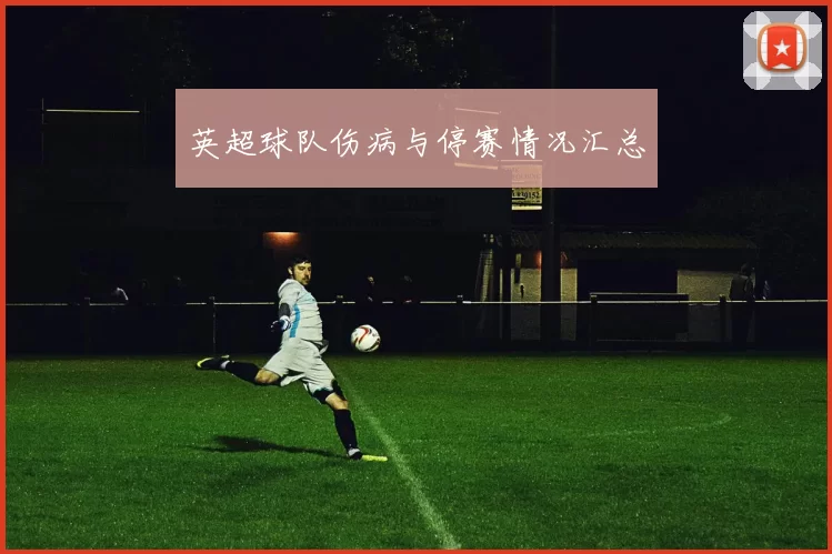 英超球队伤病与停赛情况汇总
