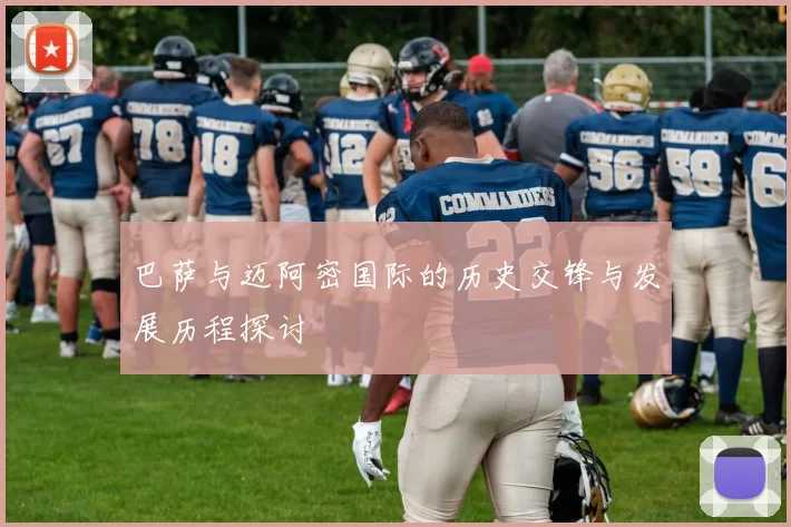 巴萨与迈阿密国际的历史交锋与发展历程探讨