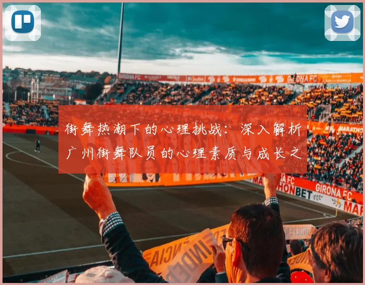 街舞热潮下的心理挑战：深入解析广州街舞队员的心理素质与成长之路
