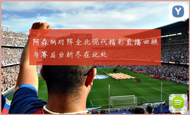 阿森纳对阵全北现代精彩直播回顾与赛后分析尽在此处