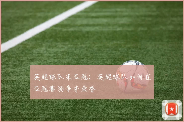 英超球队来亚冠：英超球队如何在亚冠赛场争夺荣誉
