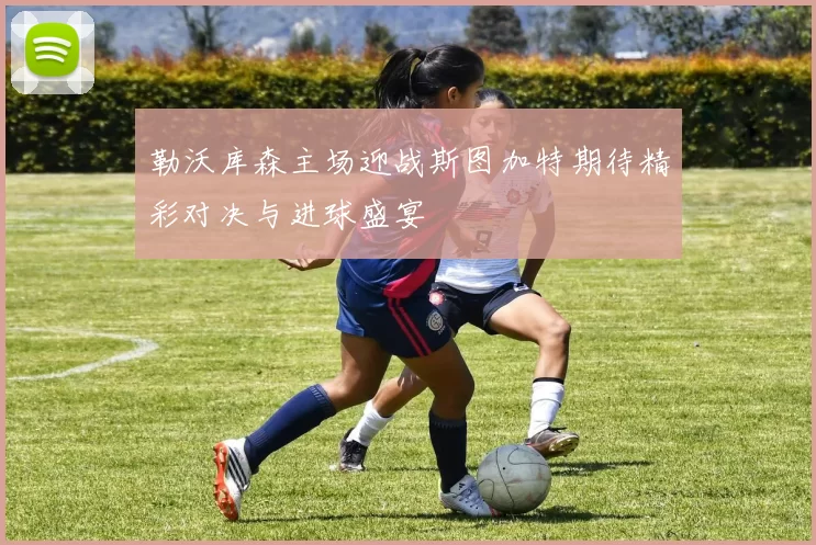 勒沃库森主场迎战斯图加特期待精彩对决与进球盛宴