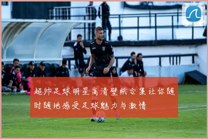 超帅足球明星高清壁纸合集让你随时随地感受足球魅力与激情