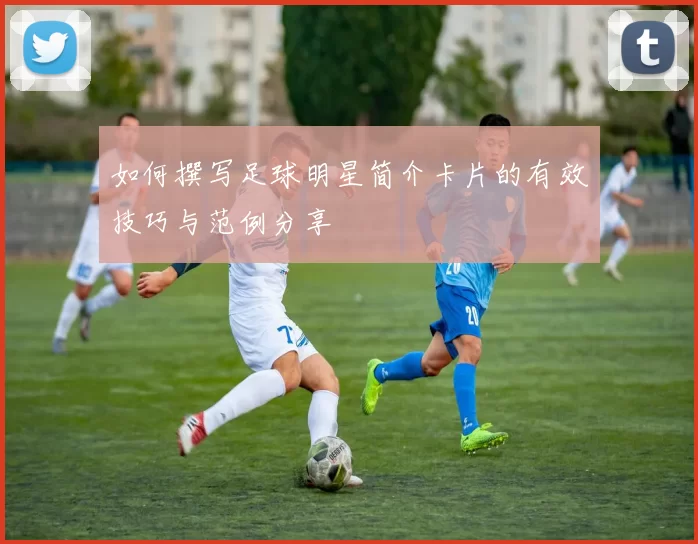 如何撰写足球明星简介卡片的有效技巧与范例分享