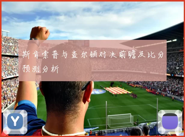 斯肯索普与查尔顿对决前瞻及比分预测分析