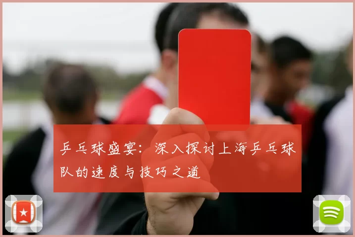 乒乓球盛宴：深入探讨上海乒乓球队的速度与技巧之道