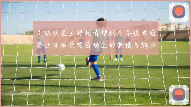 足球明星主题超清壁纸尽享视觉盛宴让你感受绿茵场上的激情与魅力