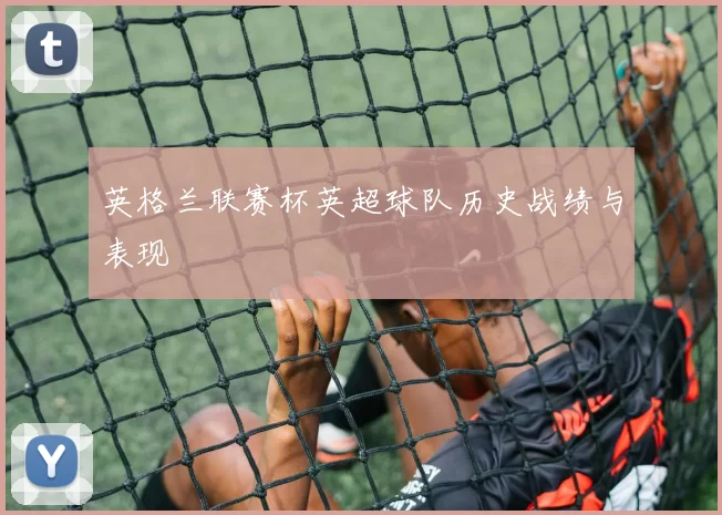 英格兰联赛杯英超球队历史战绩与表现