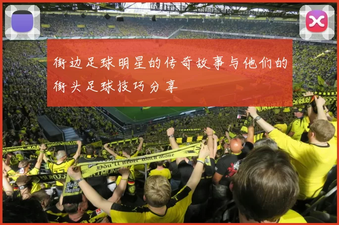 街边足球明星的传奇故事与他们的街头足球技巧分享